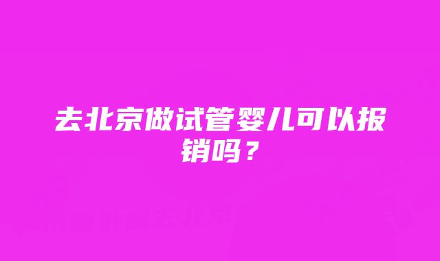 去北京做试管婴儿可以报销吗？