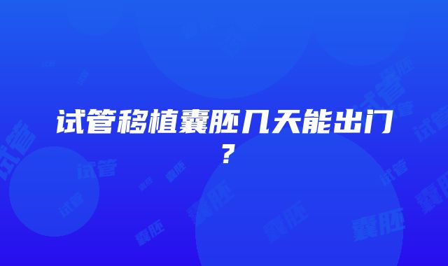 试管移植囊胚几天能出门？