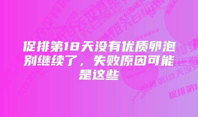 促排第18天没有优质卵泡别继续了，失败原因可能是这些