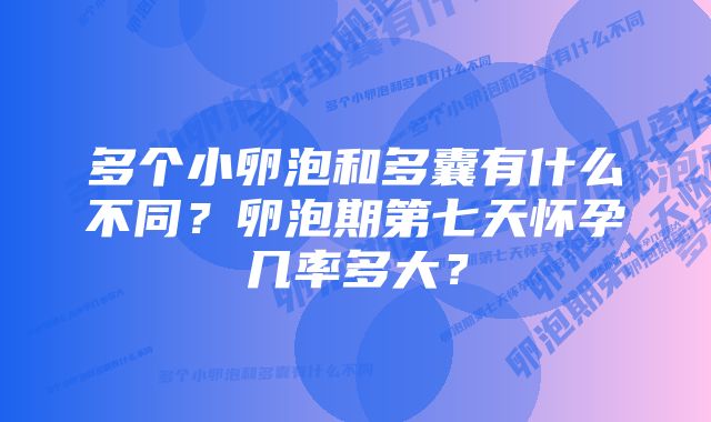 多个小卵泡和多囊有什么不同？卵泡期第七天怀孕几率多大？