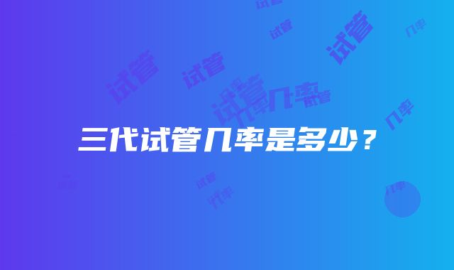 三代试管几率是多少？