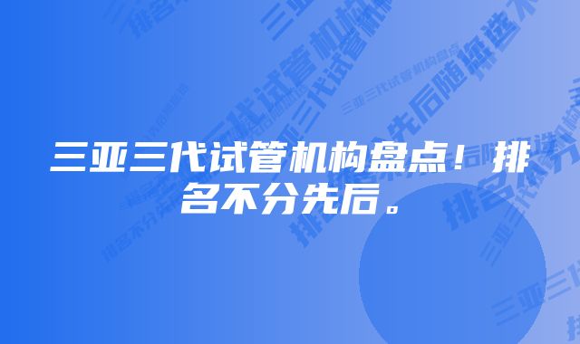 三亚三代试管机构盘点！排名不分先后。