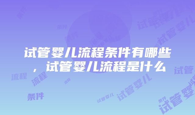 试管婴儿流程条件有哪些，试管婴儿流程是什么