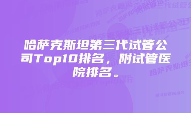 哈萨克斯坦第三代试管公司Top10排名，附试管医院排名。