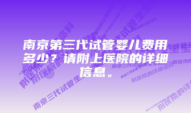 南京第三代试管婴儿费用多少？请附上医院的详细信息。