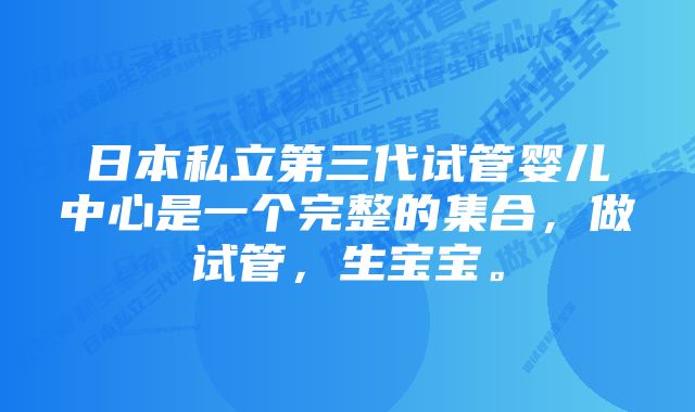 日本私立第三代试管婴儿中心是一个完整的集合，做试管，生宝宝。