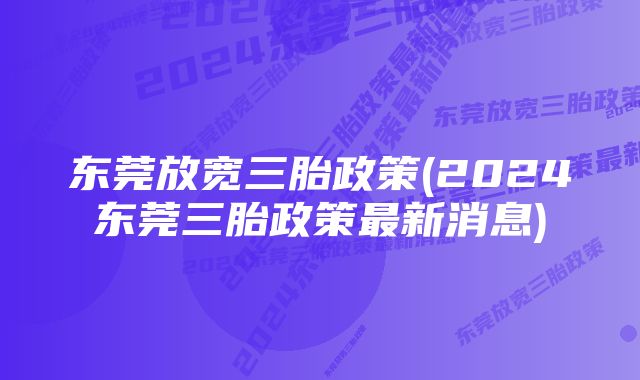 东莞放宽三胎政策(2024东莞三胎政策最新消息)