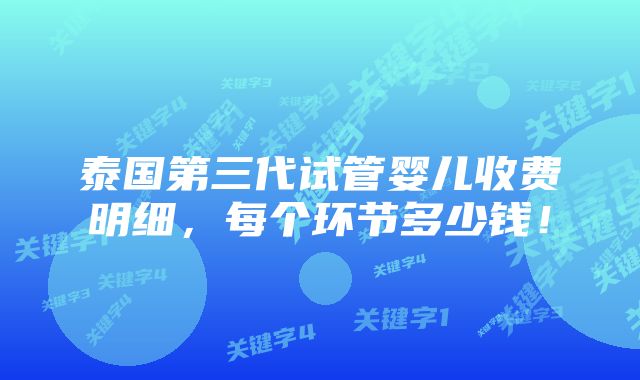 泰国第三代试管婴儿收费明细，每个环节多少钱！