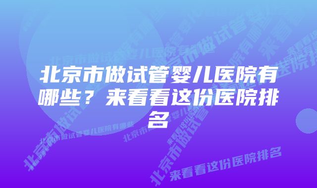 北京市做试管婴儿医院有哪些？来看看这份医院排名