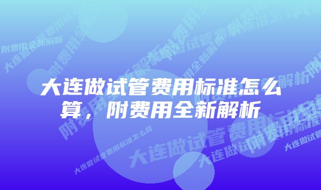 大连做试管费用标准怎么算，附费用全新解析