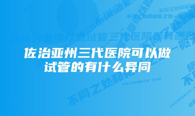 佐治亚州三代医院可以做试管的有什么异同