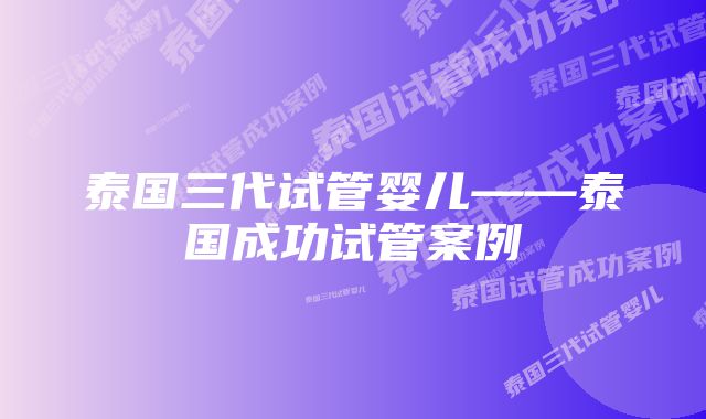 泰国三代试管婴儿——泰国成功试管案例