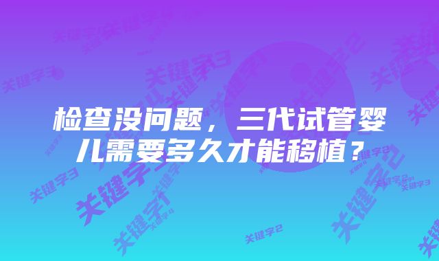 检查没问题，三代试管婴儿需要多久才能移植？