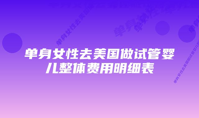 单身女性去美国做试管婴儿整体费用明细表