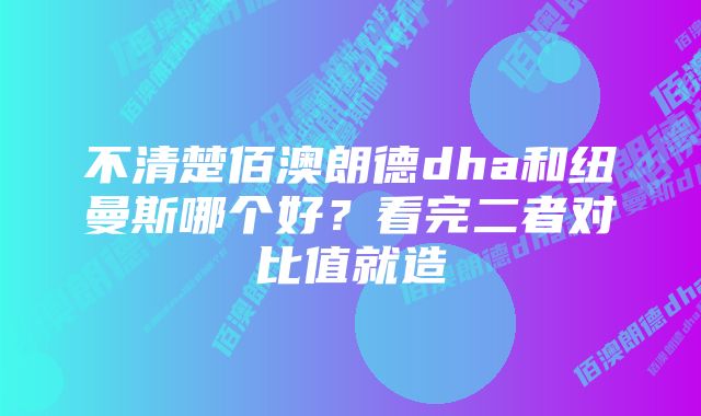 不清楚佰澳朗德dha和纽曼斯哪个好？看完二者对比值就造