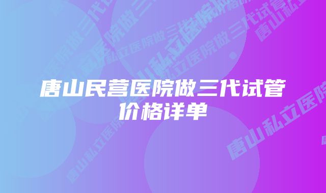 唐山民营医院做三代试管价格详单