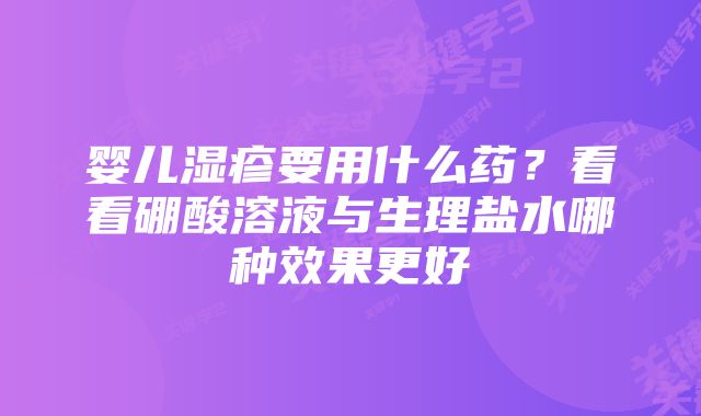 婴儿湿疹要用什么药？看看硼酸溶液与生理盐水哪种效果更好