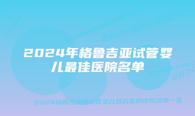 2024年格鲁吉亚试管婴儿最佳医院名单