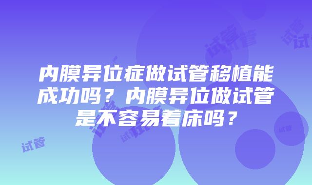 内膜异位症做试管移植能成功吗？内膜异位做试管是不容易着床吗？