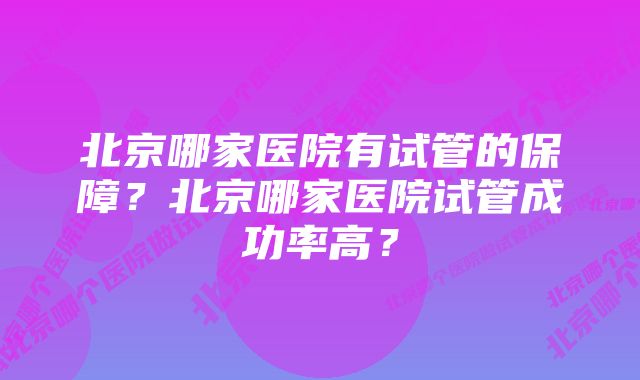 北京哪家医院有试管的保障？北京哪家医院试管成功率高？