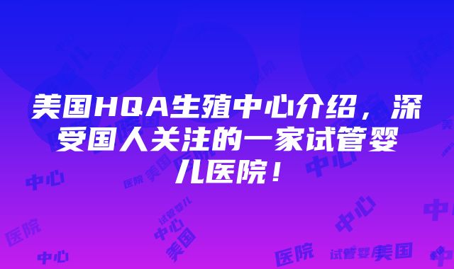 美国HQA生殖中心介绍，深受国人关注的一家试管婴儿医院！