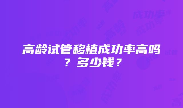 高龄试管移植成功率高吗？多少钱？