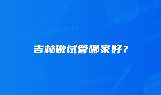 吉林做试管哪家好？