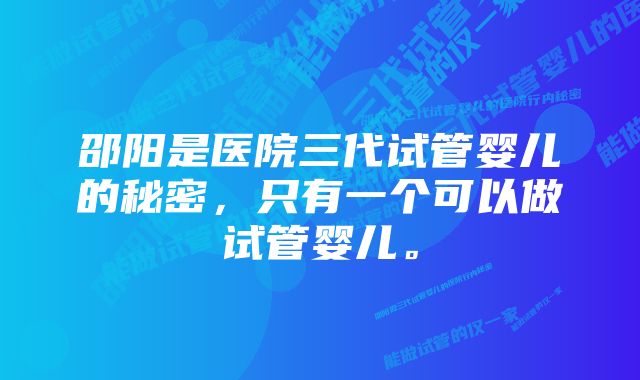 邵阳是医院三代试管婴儿的秘密，只有一个可以做试管婴儿。