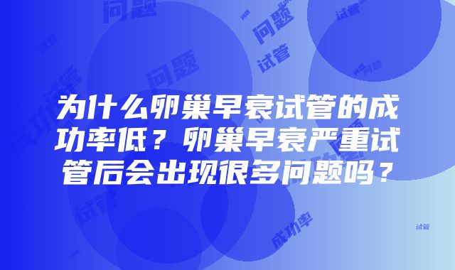 为什么卵巢早衰试管的成功率低？卵巢早衰严重试管后会出现很多问题吗？