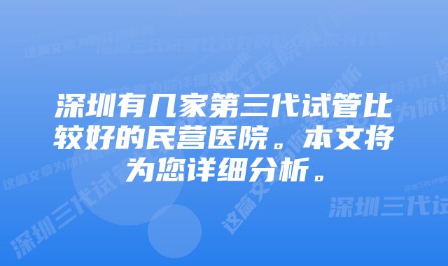 深圳有几家第三代试管比较好的民营医院。本文将为您详细分析。