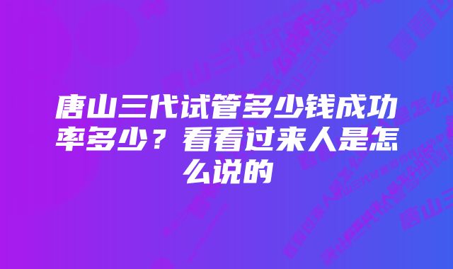 唐山三代试管多少钱成功率多少？看看过来人是怎么说的