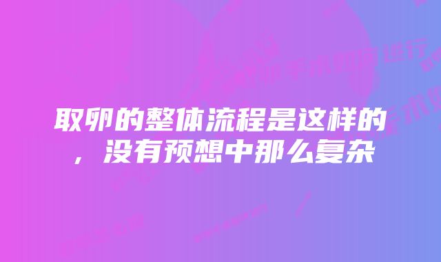 取卵的整体流程是这样的，没有预想中那么复杂