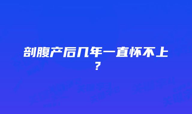 剖腹产后几年一直怀不上？