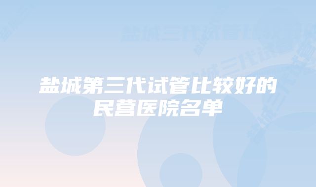 盐城第三代试管比较好的民营医院名单