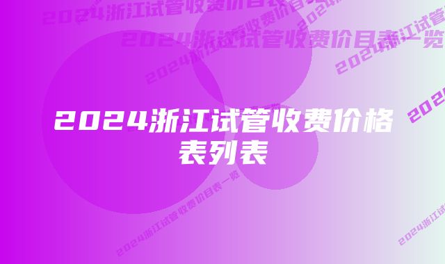 2024浙江试管收费价格表列表