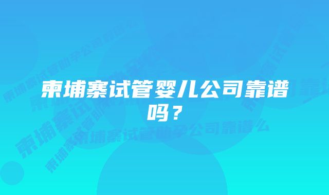 柬埔寨试管婴儿公司靠谱吗？