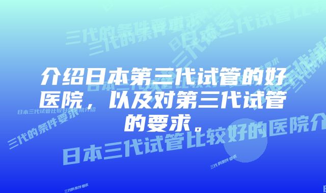 介绍日本第三代试管的好医院，以及对第三代试管的要求。