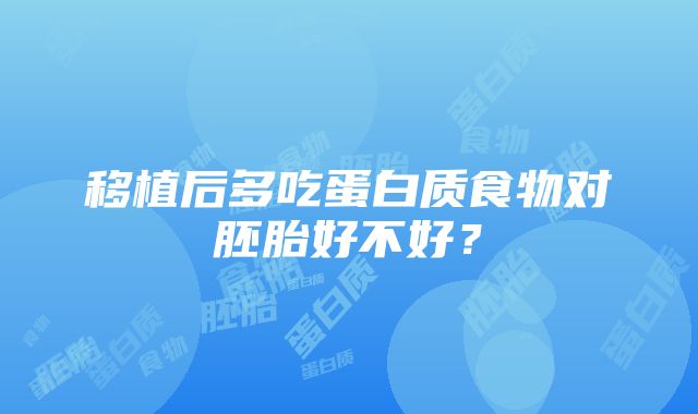 移植后多吃蛋白质食物对胚胎好不好？