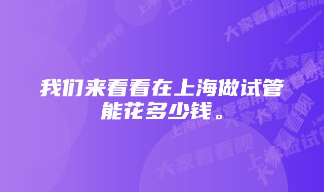 我们来看看在上海做试管能花多少钱。