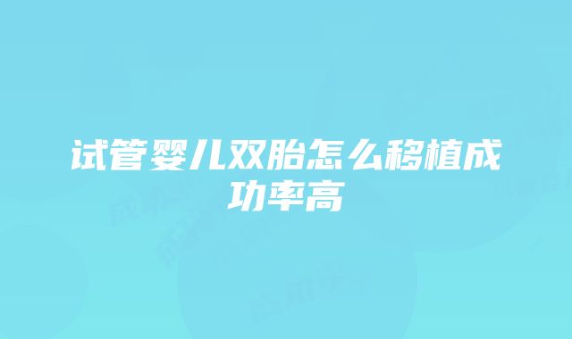 试管婴儿双胎怎么移植成功率高