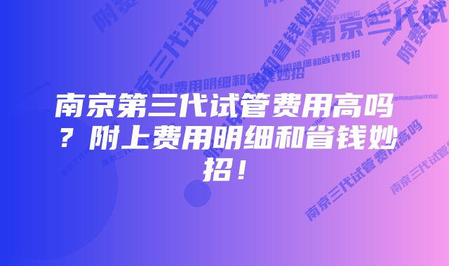 南京第三代试管费用高吗？附上费用明细和省钱妙招！