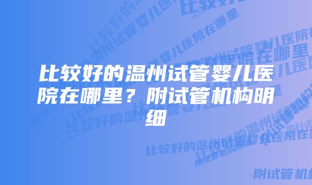 比较好的温州试管婴儿医院在哪里？附试管机构明细