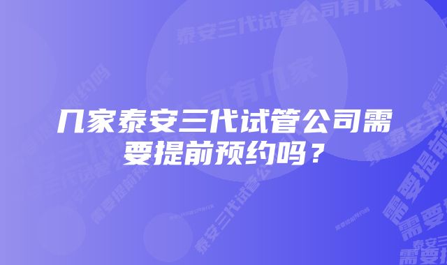 几家泰安三代试管公司需要提前预约吗？