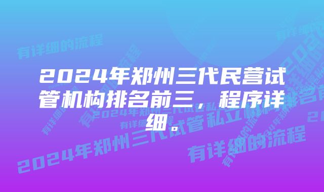 2024年郑州三代民营试管机构排名前三，程序详细。