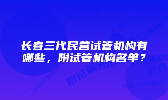 长春三代民营试管机构有哪些，附试管机构名单？