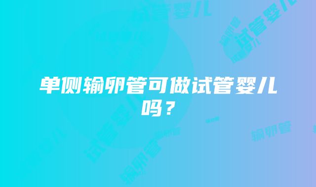 单侧输卵管可做试管婴儿吗？