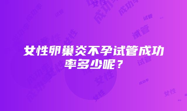 女性卵巢炎不孕试管成功率多少呢？