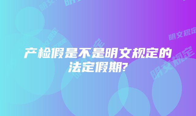 产检假是不是明文规定的法定假期?