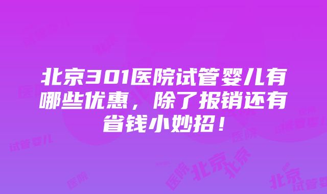 北京301医院试管婴儿有哪些优惠，除了报销还有省钱小妙招！