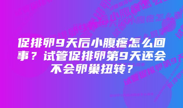 促排卵9天后小腹疼怎么回事？试管促排卵第9天还会不会卵巢扭转？